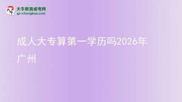 成人大專算第一學(xué)歷嗎2026年廣州圖片