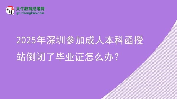 2025年深圳參加成人本科函授站倒閉了畢業(yè)證怎么辦？圖片
