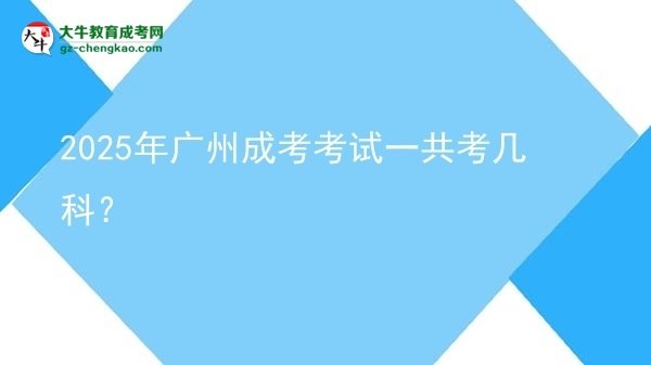 【答疑】2025年廣州成考考試一共考幾科？