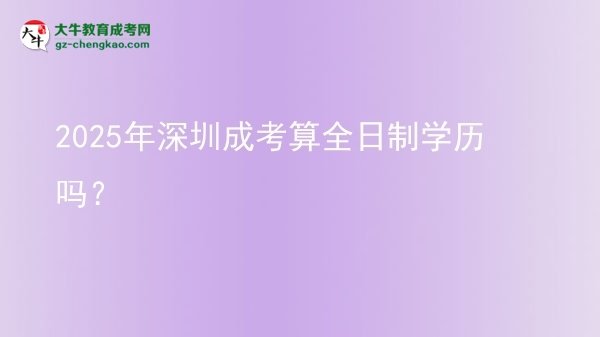 2025年深圳成考算全日制學(xué)歷嗎？圖片