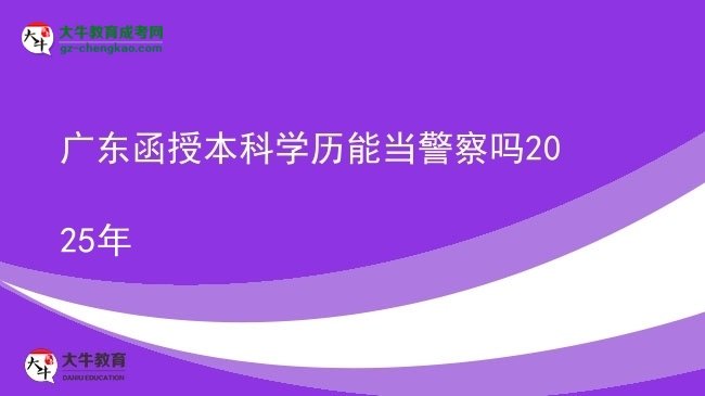 廣東函授本科學(xué)歷能當(dāng)警察嗎2025年圖片