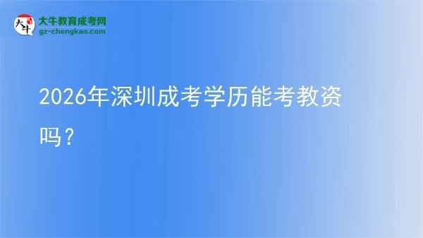 【圖文】2026年深圳成考學(xué)歷能考教資嗎？