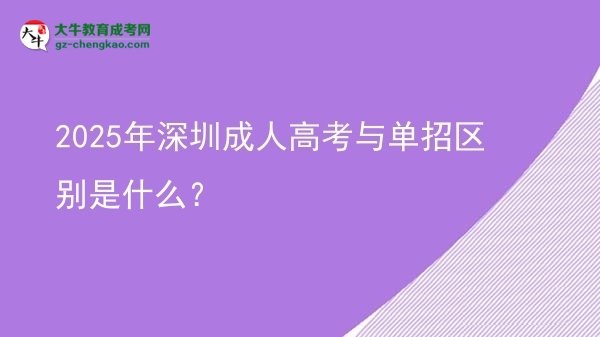 2025年深圳成人高考與單招區(qū)別是什么？圖片