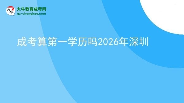 【圖文】成考算第一學(xué)歷嗎2026年深圳