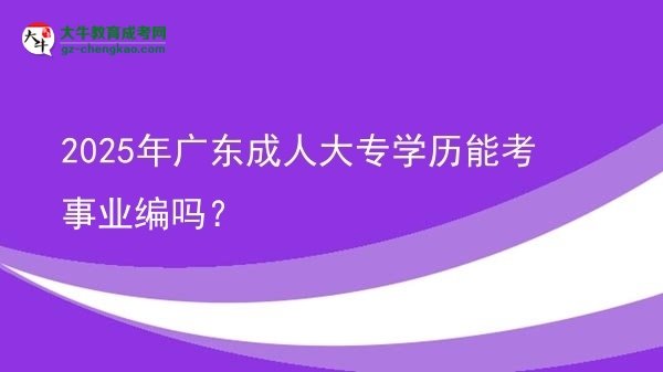 2025年廣東成人大專學歷能考事業(yè)編嗎？圖片
