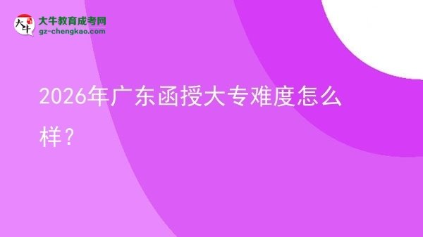 2026年廣東函授大專難度怎么樣？圖片