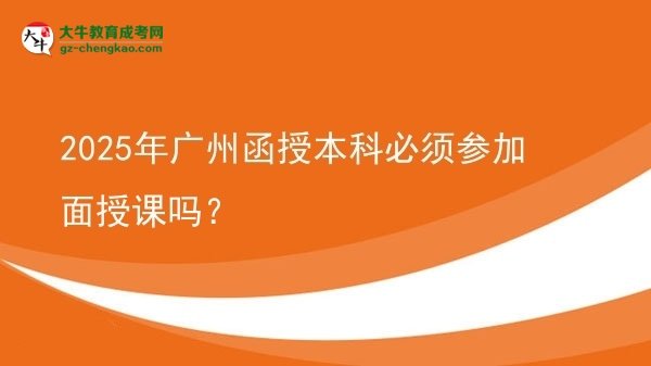 2025年廣州函授本科必須參加面授課嗎?圖片