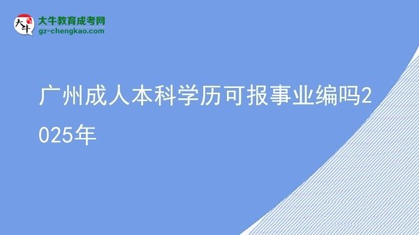 廣州成人本科學(xué)歷可報事業(yè)編嗎2025年圖片