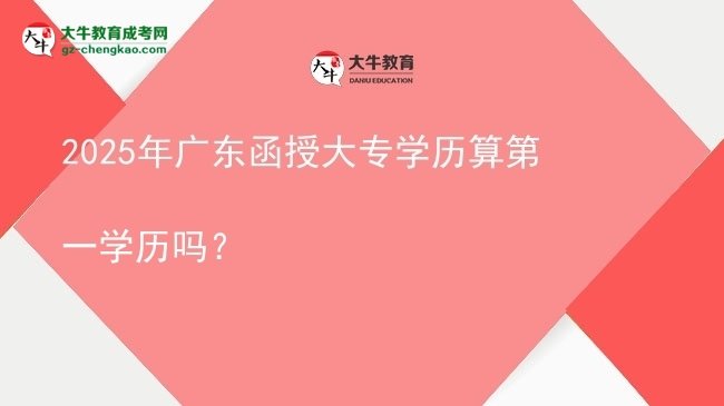 2025年廣東函授大專學歷算第一學歷嗎？圖片