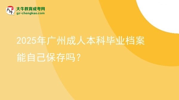 2025年廣州成人本科畢業(yè)檔案能自己保存嗎?圖片