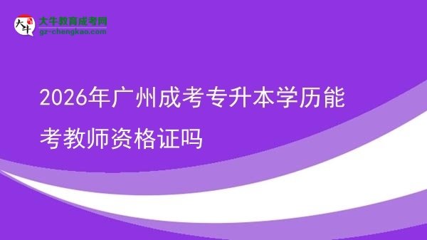 2026年廣州成考專升本學(xué)歷能考教師資格證嗎圖片