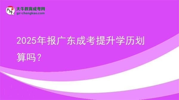 2025年報(bào)廣東成考提升學(xué)歷劃算嗎?圖片