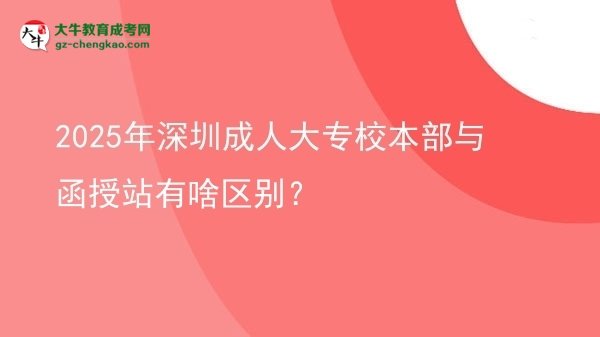 2025年深圳成人大專校本部與函授站有啥區(qū)別？圖片