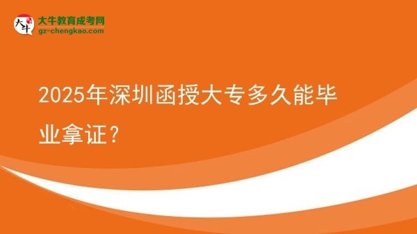 2025年深圳函授大專多久能畢業(yè)拿證?圖片