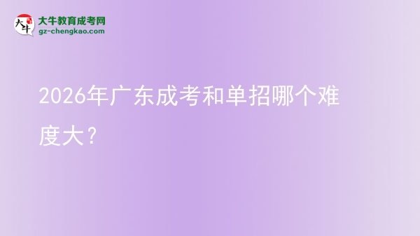 【答疑】2026年廣東成考和單招哪個難度大？