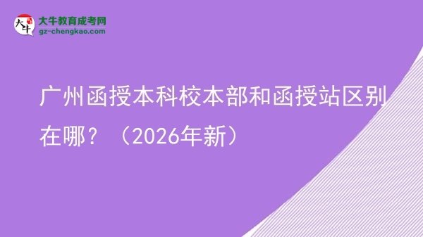 廣州函授本科校本部和函授站區(qū)別在哪?(2026年新)圖片