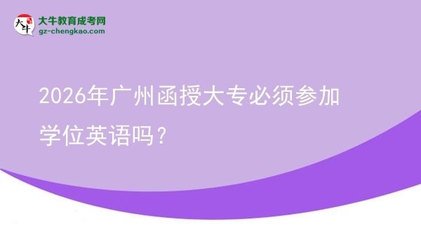2026年廣州函授大專必須參加學位英語嗎?圖片