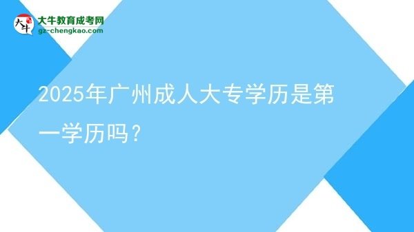 2025年廣州成人大專學歷是第一學歷嗎？圖片