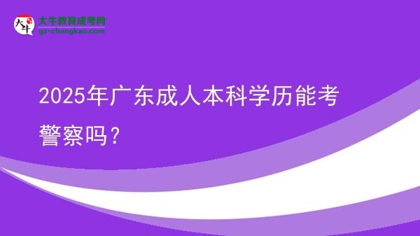 2025年廣東成人本科學歷能考警察嗎？圖片