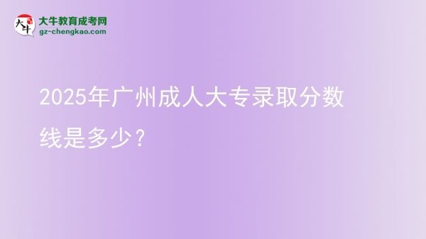 2025年廣州成人大專錄取分?jǐn)?shù)線是多少？圖片