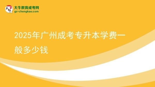 2025年廣州成考專升本學(xué)費(fèi)一般多少錢圖片