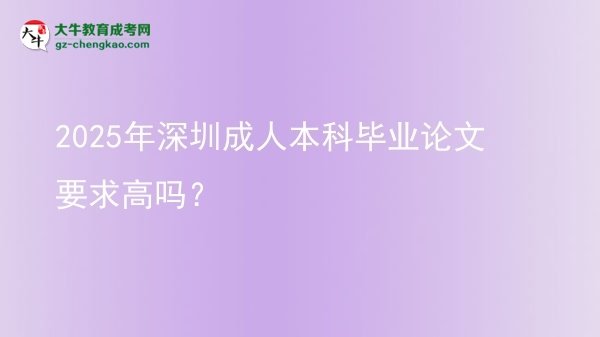 2025年深圳成人本科畢業(yè)論文要求高嗎？圖片
