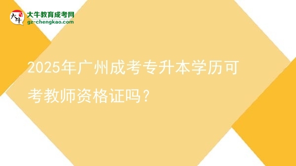 2025年廣州成考專升本學歷可考教師資格證嗎？圖片