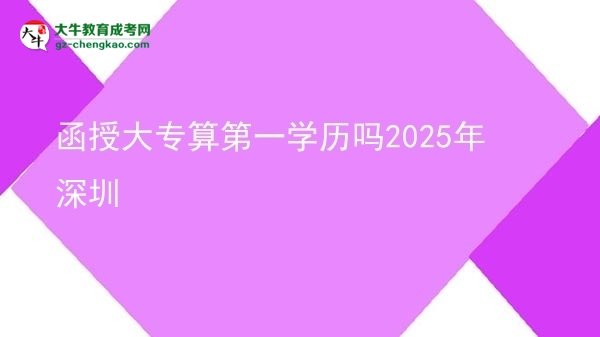 函授大專(zhuān)算第一學(xué)歷嗎2025年深圳圖片