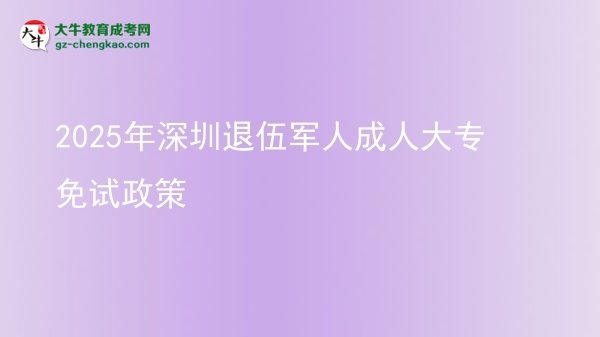 2025年深圳退伍軍人成人大專免試政策圖片