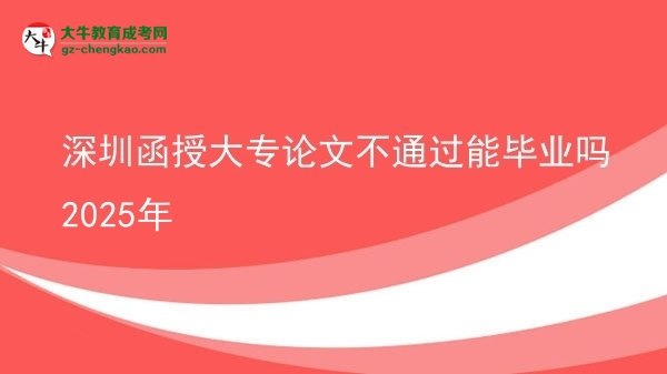 深圳函授大專論文不通過(guò)能畢業(yè)嗎2025年圖片