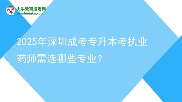 2025年深圳成考專升本考執(zhí)業(yè)藥師需選哪些專業(yè)？圖片