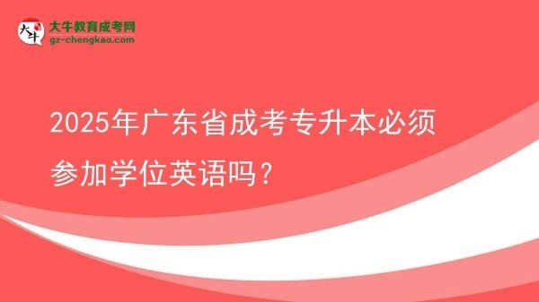 2025年廣東省成考專(zhuān)升本必須參加學(xué)位英語(yǔ)嗎?圖片