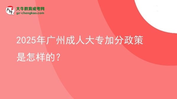 2025年廣州成人大專加分政策是怎樣的？圖片