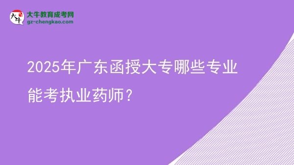 2025年廣東函授大專哪些專業(yè)能考執(zhí)業(yè)藥師？圖片