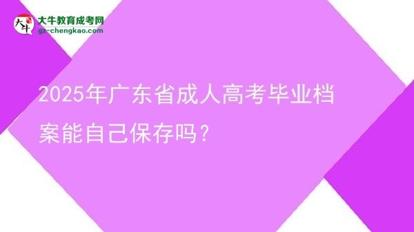 2025年廣東省成人高考畢業(yè)檔案能自己保存嗎？圖片