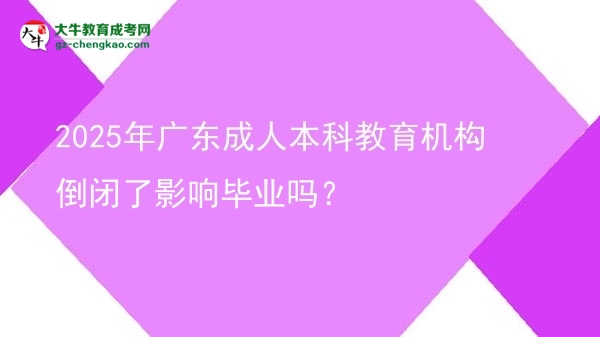 2025年廣東成人本科教育機(jī)構(gòu)倒閉了影響畢業(yè)嗎？圖片
