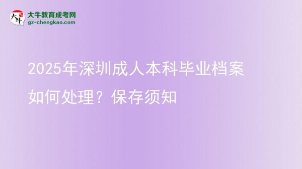 2025年深圳成人本科畢業(yè)檔案如何處理?保存須知圖片