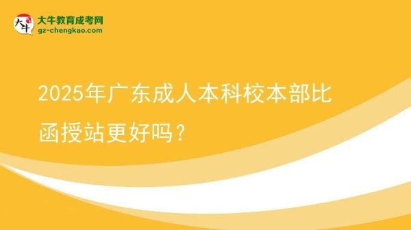 2025年廣東成人本科校本部比函授站更好嗎？圖片
