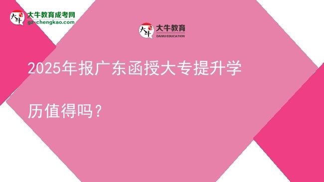 2025年報(bào)廣東函授大專提升學(xué)歷值得嗎？圖片