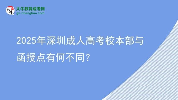 2025年深圳成人高考校本部與函授點(diǎn)有何不同？圖片
