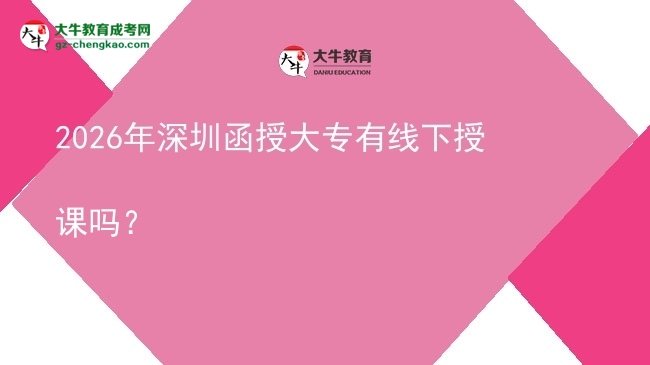 2026年深圳函授大專有線下授課嗎？圖片