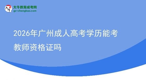 2026年廣州成人高考學(xué)歷能考教師資格證嗎圖片