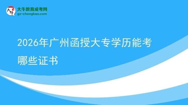 2026年廣州函授大專學歷能考哪些證書圖片