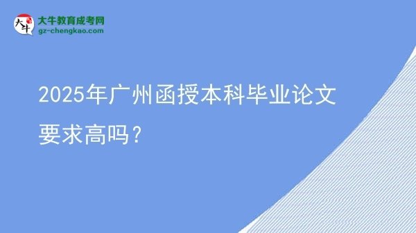 2025年廣州函授本科畢業(yè)論文要求高嗎？圖片