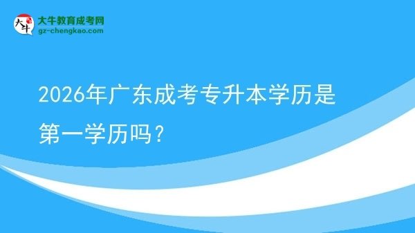 2026年廣東成考專升本學歷是第一學歷嗎？圖片