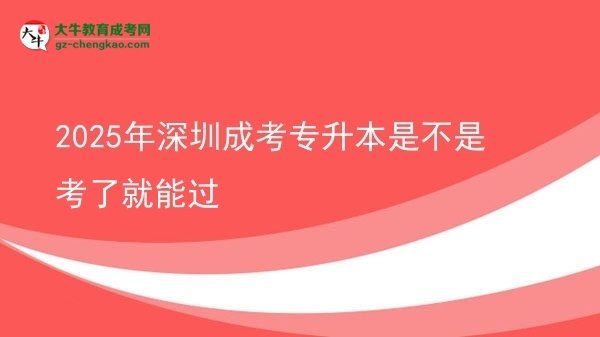 2025年深圳成考專升本是不是考了就能過圖片